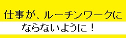 仕事がルーチンワークにならない