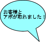 お客様と アポが取れました！ 