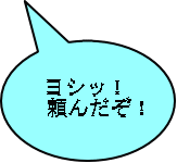 ヨシッ！ 頼んだぞ！ 